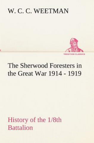 Knjiga Sherwood Foresters in the Great War 1914 - 1919 History of the 1/8th Battalion W. C. C. Weetman