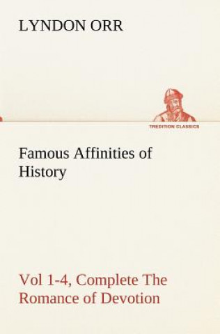 Kniha Famous Affinities of History, Vol 1-4, Complete The Romance of Devotion Lyndon Orr