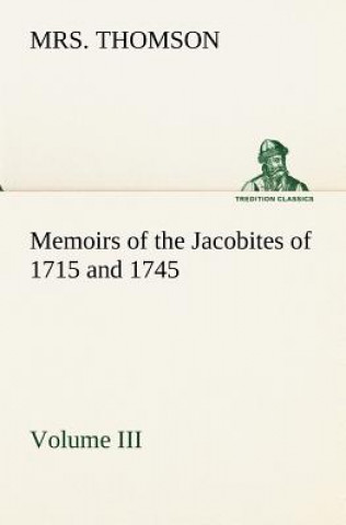 Könyv Memoirs of the Jacobites of 1715 and 1745 Volume III. Mrs. Thomson