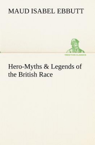 Książka Hero-Myths & Legends of the British Race M. I. (Maud Isabel) Ebbutt