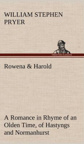 Knjiga Rowena & Harold A Romance in Rhyme of an Olden Time, of Hastyngs and Normanhurst William Stephen Pryer