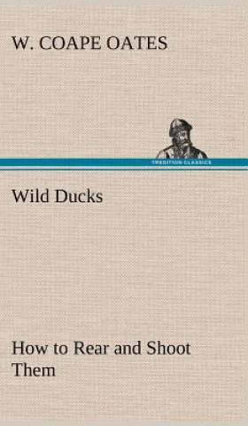 Carte Wild Ducks How to Rear and Shoot Them W. Coape Oates