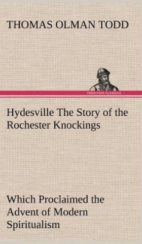 Book Hydesville The Story of the Rochester Knockings, Which Proclaimed the Advent of Modern Spiritualism Thomas Olman Todd