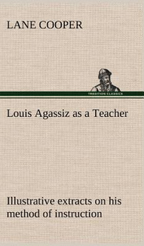 Carte Louis Agassiz as a Teacher; illustrative extracts on his method of instruction Lane Cooper