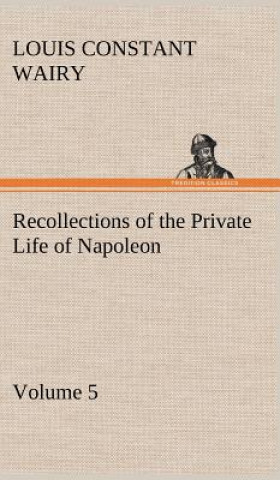 Knjiga Recollections of the Private Life of Napoleon - Volume 05 Louis Constant Wairy