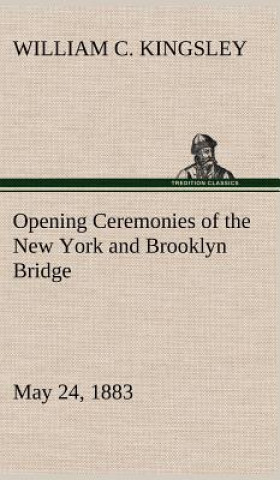 Kniha Opening Ceremonies of the New York and Brooklyn Bridge, May 24, 1883 William C. Kingsley