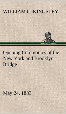 Buch Opening Ceremonies of the New York and Brooklyn Bridge, May 24, 1883 William C. Kingsley