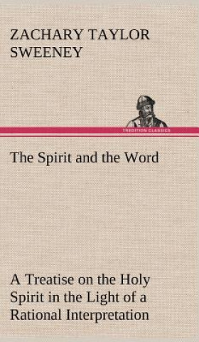 Carte Spirit and the Word A Treatise on the Holy Spirit in the Light of a Rational Interpretation of the Word of Truth Zachary Taylor Sweeney