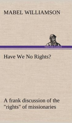 Carte Have We No Rights? A frank discussion of the rights of missionaries Mabel Williamson