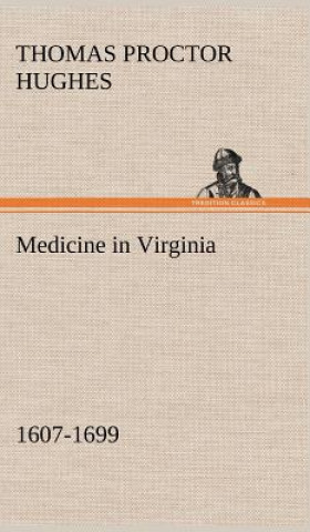 Könyv Medicine in Virginia, 1607-1699 Thomas Proctor Hughes