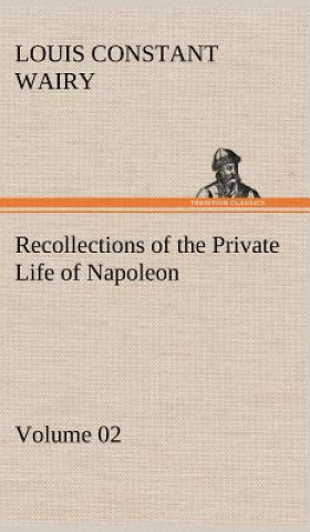 Kniha Recollections of the Private Life of Napoleon - Volume 02 Louis Constant Wairy