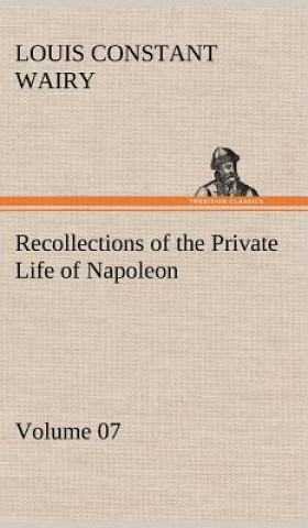 Knjiga Recollections of the Private Life of Napoleon - Volume 07 Louis Constant Wairy