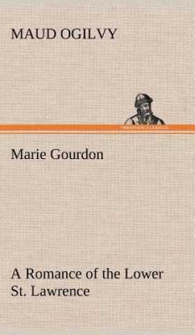 Kniha Marie Gourdon A Romance of the Lower St. Lawrence Maud Ogilvy