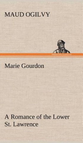 Knjiga Marie Gourdon A Romance of the Lower St. Lawrence Maud Ogilvy