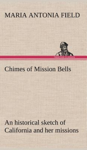 Kniha Chimes of Mission Bells; an historical sketch of California and her missions Maria Antonia Field