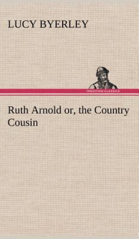 Könyv Ruth Arnold or, the Country Cousin Lucy Byerley