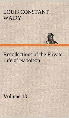 Książka Recollections of the Private Life of Napoleon - Volume 10 Louis Constant Wairy