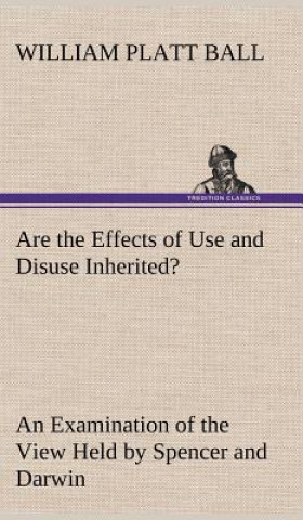 Knjiga Are the Effects of Use and Disuse Inherited? An Examination of the View Held by Spencer and Darwin W. P. (William Platt) Ball