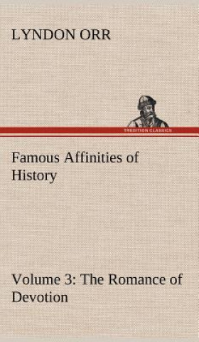 Carte Famous Affinities of History - Volume 3 The Romance of Devotion Lyndon Orr