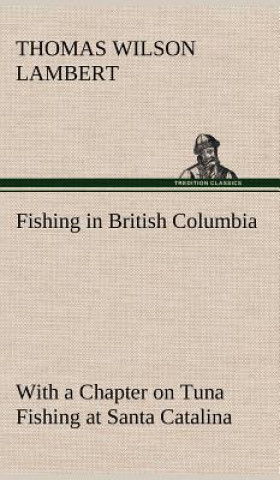 Könyv Fishing in British Columbia With a Chapter on Tuna Fishing at Santa Catalina Thomas Wilson Lambert