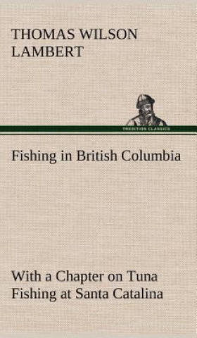 Book Fishing in British Columbia With a Chapter on Tuna Fishing at Santa Catalina Thomas Wilson Lambert