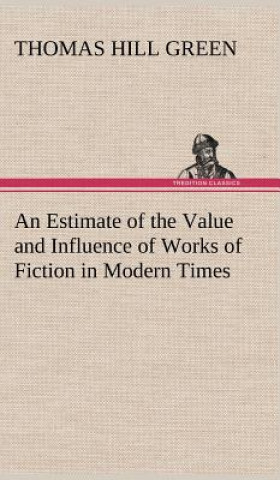 Knjiga Estimate of the Value and Influence of Works of Fiction in Modern Times Thomas Hill Green