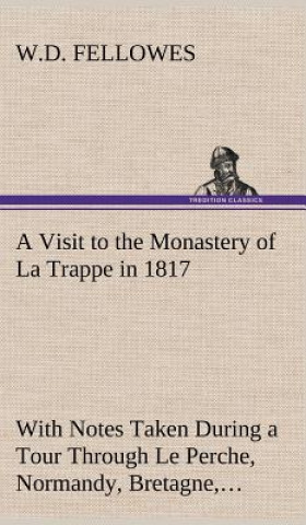 Könyv Visit to the Monastery of La Trappe in 1817 With Notes Taken During a Tour Through Le Perche, Normandy, Bretagne, Poitou, Anjou, Le Bocage, Touraine, W.D. Fellowes
