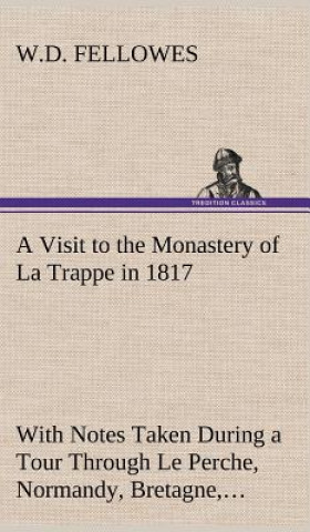 Buch Visit to the Monastery of La Trappe in 1817 With Notes Taken During a Tour Through Le Perche, Normandy, Bretagne, Poitou, Anjou, Le Bocage, Touraine, W.D. Fellowes