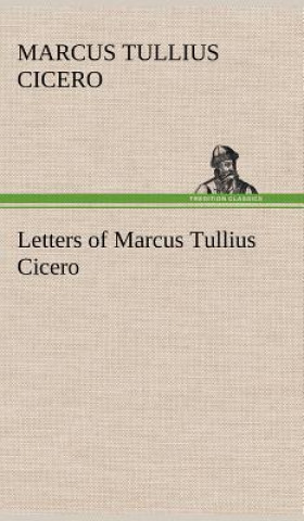 Könyv Letters of Marcus Tullius Cicero Marcus Tullius Cicero