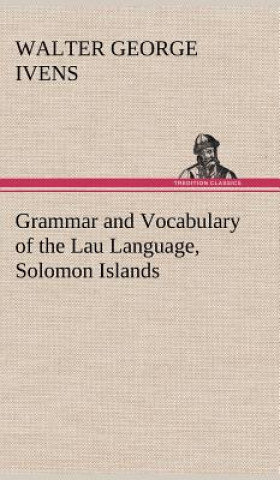 Könyv Grammar and Vocabulary of the Lau Language, Solomon Islands W. G. (Walter George) Ivens