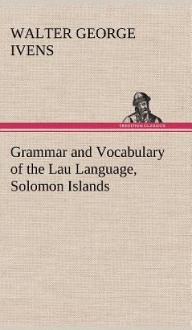 Knjiga Grammar and Vocabulary of the Lau Language, Solomon Islands W. G. (Walter George) Ivens