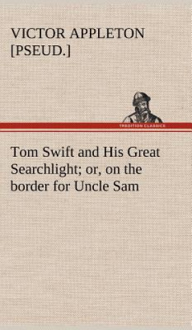 Kniha Tom Swift and His Great Searchlight; or, on the border for Uncle Sam Victor [pseud.] Appleton