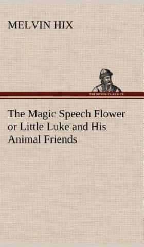 Kniha Magic Speech Flower or Little Luke and His Animal Friends Melvin Hix