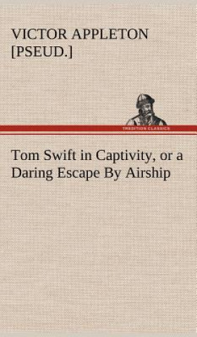 Książka Tom Swift in Captivity, or a Daring Escape By Airship Victor [pseud.] Appleton