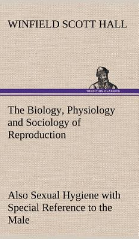 Book Biology, Physiology and Sociology of Reproduction Also Sexual Hygiene with Special Reference to the Male Winfield Scott Hall