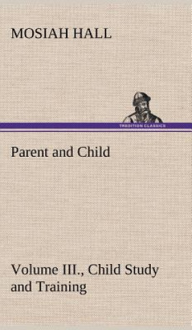 Book Parent and Child Volume III., Child Study and Training Mosiah Hall