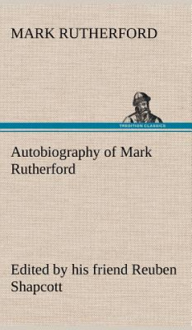 Книга Autobiography of Mark Rutherford, Edited by his friend Reuben Shapcott Mark Rutherford