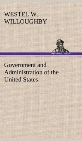 Book Government and Administration of the United States Westel W. Willoughby