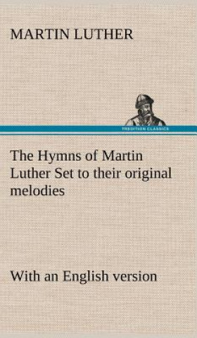 Kniha Hymns of Martin Luther Set to their original melodies; with an English version Martin Luther