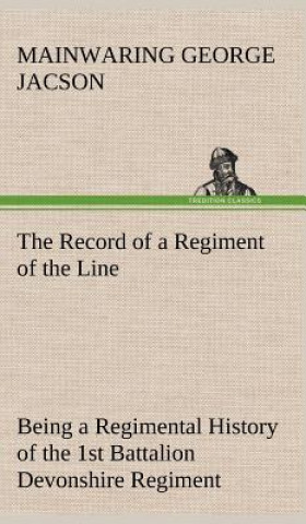 Könyv Record of a Regiment of the Line Being a Regimental History of the 1st Battalion Devonshire Regiment during the Boer War 1899-1902 Mainwaring George Jacson