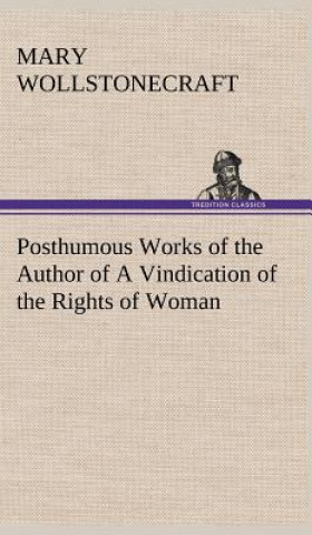 Kniha Posthumous Works of the Author of A Vindication of the Rights of Woman Mary Wollstonecraft