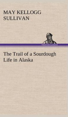 Könyv Trail of a Sourdough Life in Alaska May Kellogg Sullivan