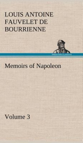 Kniha Memoirs of Napoleon - Volume 03 Louis Antoine Fauvelet de Bourrienne