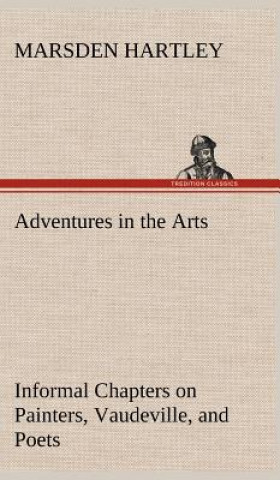 Książka Adventures in the Arts Informal Chapters on Painters, Vaudeville, and Poets Marsden Hartley
