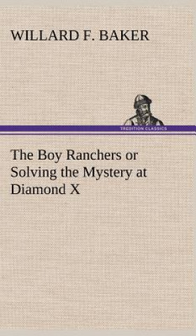Könyv Boy Ranchers or Solving the Mystery at Diamond X Willard F. Baker
