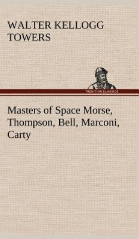 Kniha Masters of Space Morse, Thompson, Bell, Marconi, Carty Walter Kellogg Towers