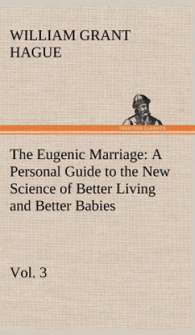 Book Eugenic Marriage, Vol. 3 A Personal Guide to the New Science of Better Living and Better Babies W. Grant (William Grant) Hague