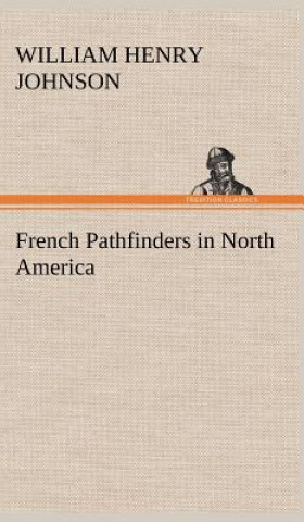 Kniha French Pathfinders in North America William Henry Johnson