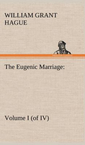 Book Eugenic Marriage, Volume I. (of IV.) A Personal Guide to the New Science of Better Living and Better Babies William Grant Hague