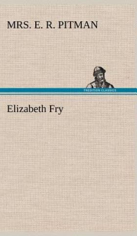 Könyv Elizabeth Fry Mrs. E. R. Pitman